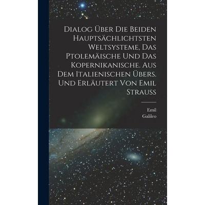 Dialog über die beiden hauptsächlichtsten Weltsysteme, das Ptolemäische und das Kopernikanische. Aus dem Italienischen übers. und erläutert von Emil