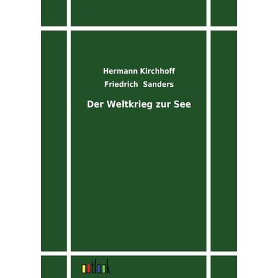 Der Weltkrieg zur See, Taschenbuch von Hermann Kirchhoff,Friedrich Sanders, Outlook, 978-3-86403-258-5