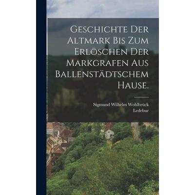 Geschichte der Altmark bis zum Erlöschen der Markgrafen aus Ballenstädtschem Hause., Gebundene Ausgabe von Sigmund Wilhelm Wohlbrück,Ledebur, Hutson