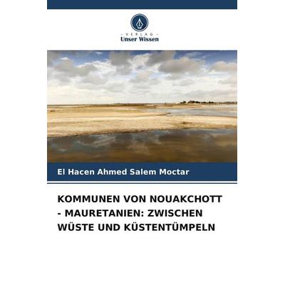 KOMMUNEN VON NOUAKCHOTT - MAURETANIEN: ZWISCHEN WÜSTE UND KÜSTENTÜMPELN, Taschenbuch von El Hacen Ahmed Salem Moctar, Verlag Unser Wissen,