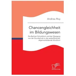Chancengleichheit im Bildungswesen. Die Berliner Schulreform und der Übergang vo, Fachbücher von ANDREA ROY