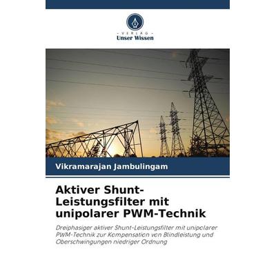 Aktiver Shunt-Leistungsfilter mit unipolarer PWM-Technik, Taschenbuch von Vikramarajan Jambulingam, Verlag Unser Wissen, 978-620-9-97479-3