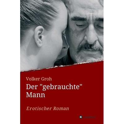 Der 'gebrauchte' Mann, Gebundene Ausgabe von Volker Groh, Tredition, 978-3-7345-7023-0