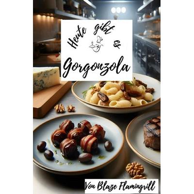 Heute gibt es / Heute gibt es - Gorgonzola, Taschenbuch von Blaze Flamingrill, Epubli, 978-3-7598-7925-7