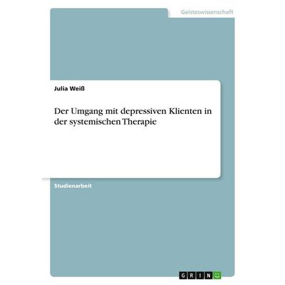 Der Umgang mit depressiven Klienten in der systemischen Therapie, Taschenbuch von Julia Weiss, GRIN, 978-3-640-14577-5