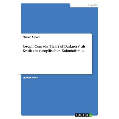 Joseph Conrads 'Heart of Darkness' als Kritik am europäischen Kolonialismus, Taschenbuch von Florian Scharr, GRIN, 978-3-638-63875-3