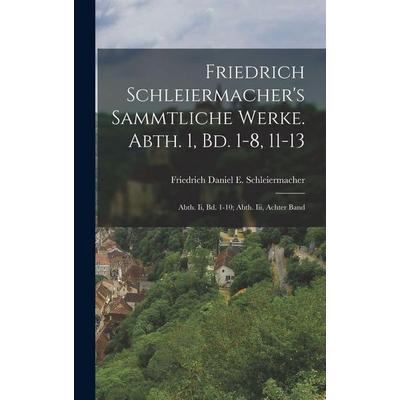 Friedrich Schleiermacher's Sammtliche Werke. Abth. 1, Bd. 1-8, 11-13; Abth. Ii, Bd. 1-10; Abth. Iii, Achter Band, Gebundene Ausgabe von Friedrich