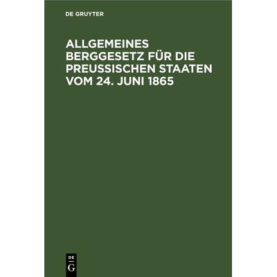Allgemeines Berggesetz für die Preußischen Staaten vom 24. Juni 1865, Gebundene Ausgabe von , De Gruyter, 978-3-11-243473-4