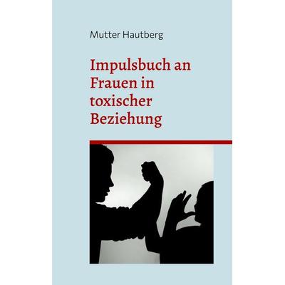 Impulsbuch an Frauen in toxischer Beziehung, Taschenbuch von Mutter Hautberg, BoD – Books on Demand, 978-3-7578-0445-9