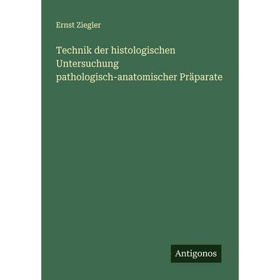 Technik der histologischen Untersuchung pathologisch-anatomischer Präparate, Taschenbuch von Ernst Ziegler, Antigonos Verlag, 978-3-563-90087-1