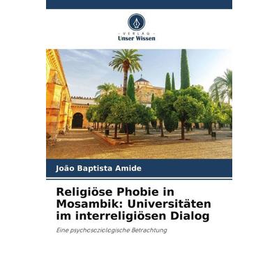 Religiöse Phobie in Mosambik: Universitäten im interreligiösen Dialog, Taschenbuch von João Baptista Amide, Verlag Unser Wissen, 978-620-6-19682-2