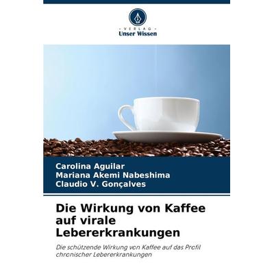 Die Wirkung von Kaffee auf virale Lebererkrankungen, Taschenbuch von Carolina Aguilar,Mariana Akemi Nabeshima,Claudio V. Gonçalves, Verlag Unser