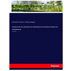 A treatise on the rules which govern the interpretation and construction of statutory and constituti, Fachbücher von Theodore Sedgwick, John Norton Pomeroy