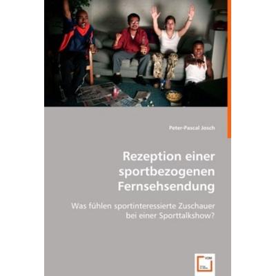 Josch, P: Rezeption einer sportbezogenen Fernsehsendung, Taschenbuch von Peter-Pascal Josch, VDM, 978-3-639-01445-7