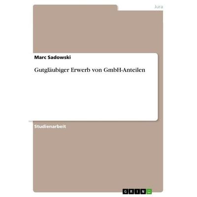 Gutgläubiger Erwerb von GmbH-Anteilen, Taschenbuch von Marc Sadowski, GRIN, 978-3-668-10471-6