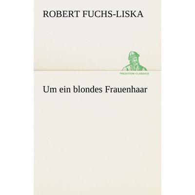 Um ein blondes Frauenhaar, Taschenbuch von Robert Fuchs-Liska, Tredition, 978-3-8495-3003-7