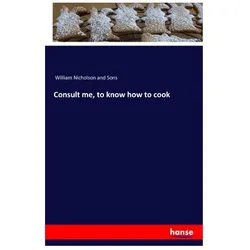 Consult me, to know how to cook, Ratgeber von William Nicholson and Sons