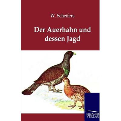 Der Auerhahn und dessen Jagd, Taschenbuch von W. Scheifers, Salzwasser, 978-3-86444-366-4