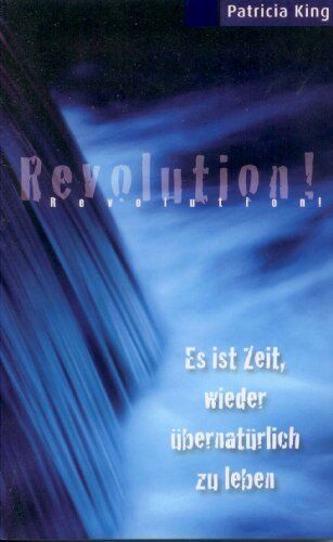 Patricia King - Revolution!: Es ist Zeit, wieder übernatürlich zu leben - Preis vom 09.10.2026 07:28:09 h