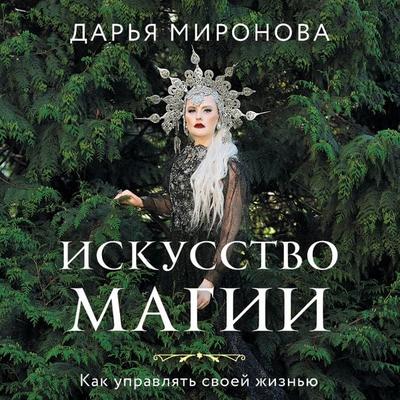 Iskusstvo magii. Kak upravlyat' svoey zhizn'yu - Daria Mironova, Audio, 9785041924409