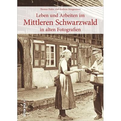 Leben und Arbeiten im Mittleren Schwarzwald, Taschenbuch von Thomas Hafen,Andreas Morgenstern, Sutton, 978-3-96303-511-1