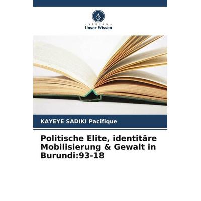 Politische Elite, identitäre Mobilisierung & Gewalt in Burundi:93-18, Taschenbuch von Kayeye Sadiki Pacifique, Verlag Unser Wissen, 978-620-6-18585-7