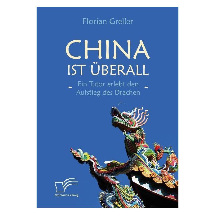 Diplomica China ist überall - Ein Tutor erlebt den Aufstieg des Drachen. (Deutsch, Florian Greller) (56155383)