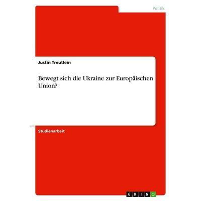 Bewegt sich die Ukraine zur Europäischen Union?, Taschenbuch von Justin Treutlein, GRIN, 978-3-346-13618-3