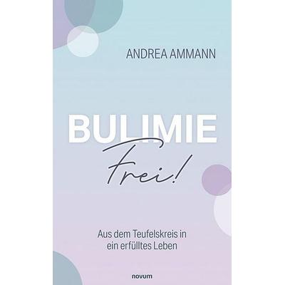 Bulimie-Frei!, Gebundene Ausgabe von Andrea Ammann, Novum Verlag, 978-3-99185-185-1
