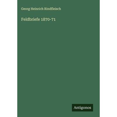 Feldbriefe 1870-71, Gebundene Ausgabe von Georg Heinrich Rindfleisch, Antigonos Verlag, 978-3-563-42340-0