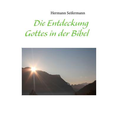 Die Entdeckung Gottes in der Bibel, Taschenbuch von Hermann Seifermann, BoD – Books on Demand, 978-3-8448-1413-2