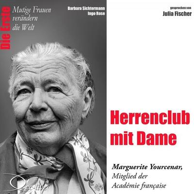 Die Erste - Herrenclub mit Dame (Marguerite Yourcenar, Mitglied der Académie francaise) - Barbara Sichtermann,Ingo Rose, Audio, 9783956161469