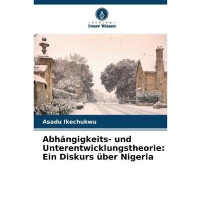 Abhängigkeits- und Unterentwicklungstheorie: Ein Diskurs über Nigeria, Taschenbuch von Asadu Ikechukwu, Verlag Unser Wissen, 978-620-5-68801-4