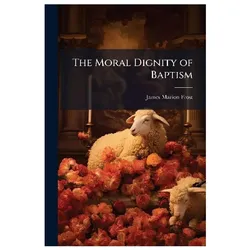 The Moral Dignity of Baptism, Sachbücher von James Marion Frost