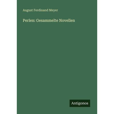 Perlen: Gesammelte Novellen, Taschenbuch von August Ferdinand Meyer, Antigonos Verlag, 978-3-563-65769-0