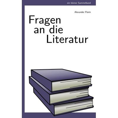 Fragen an die Literatur, Taschenbuch von Alexander Florin, BoD – Books on Demand, 978-3-8391-3275-3