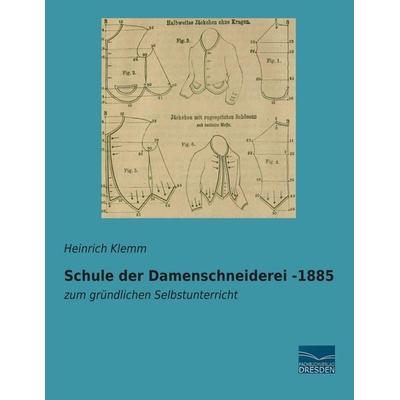 Schule der Damenschneiderei -1885, Taschenbuch von Heinrich Klemm, Fachbuchverlag Dresden, 978-3-95692-375-3