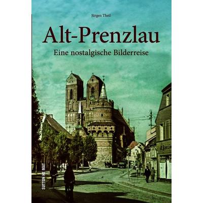 Alt-Prenzlau, Taschenbuch von Jürgen Theil, Sutton, 978-3-96303-514-2