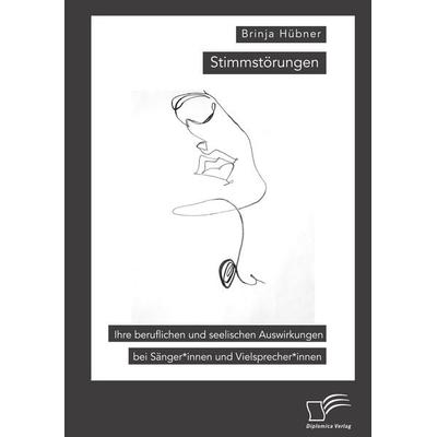 Stimmstörungen. Ihre beruflichen und seelischen Auswirkungen bei Sänger*innen und Vielsprecher*innen, Taschenbuch von Brinja Hübner, Diplomica Verlag