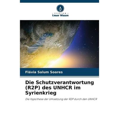 Die Schutzverantwortung (R2P) des UNHCR im Syrienkrieg, Taschenbuch von Flávia Salum Soares, Verlag Unser Wissen, 978-620-8-87022-5