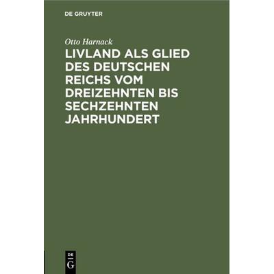 Livland als Glied des deutschen Reichs vom dreizehnten bis sechzehnten Jahrhundert, Gebundene Ausgabe von Otto Harnack, De Gruyter, 978-3-11-108829-7