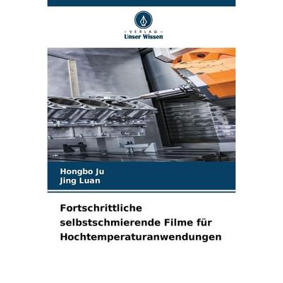 Fortschrittliche selbstschmierende Filme für Hochtemperaturanwendungen, Taschenbuch von Hongbo Ju,Jing Luan, Verlag Unser Wissen, 978-620-9-06256-8