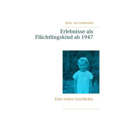 Erlebnisse als Flüchtlingskind ab 1947, Taschenbuch von Anna Leobschütz, BoD – Books on Demand, 978-3-7528-3447-5