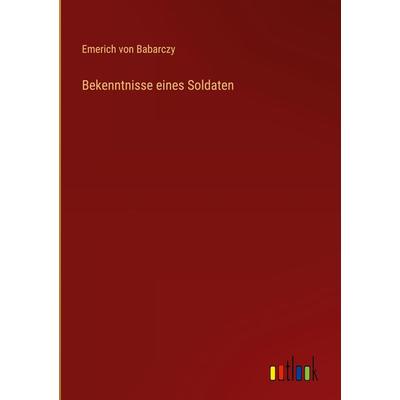 Bekenntnisse eines Soldaten, Gebundene Ausgabe von Emerich Babarczy, Outlook, 978-3-368-50299-7