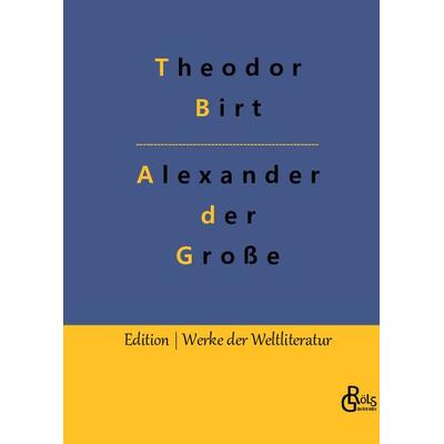 Alexander der Große, Gebundene Ausgabe von Theodor Birt, Gröls Verlag, 978-3-96637-498-9