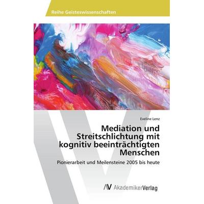 Mediation und Streitschlichtung mit kognitiv beeinträchtigten Menschen, Taschenbuch von Eveline Lenz, AV Akademikerverlag, 978-3-330-51168-2