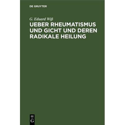 Ueber Rheumatismus und Gicht und deren radikale Heilung, Gebundene Ausgabe von G. Eduard Wiss, De Gruyter, 978-3-11-246561-5