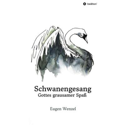 Schwanengesang. Gottes grausamer Spaß, Gebundene Ausgabe von Eugen Wenzel, Tredition