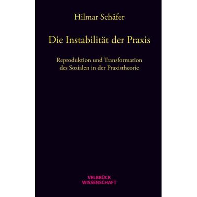 Die Instabilität der Praxis, Gebundene Ausgabe von Hilmar Schäfer, Velbrück, 978-3-942393-66-9