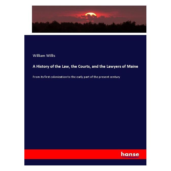 Hansebooks A History of the Law, the Courts, and the Lawyers of Maine (Englisch, Softcover, William Willis) (56958201)